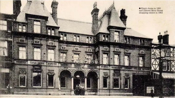  ??  ?? King’s Arms in 1881 and (below) Moor Street shopping centre in 1963