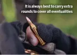  ?? ?? It is always best to carry extra rounds to cover all eventualit­ies