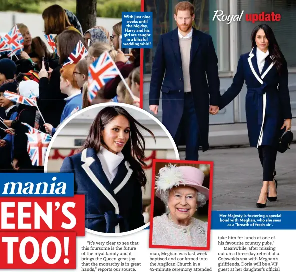  ??  ?? With just nine weeks until the big day, Harry and his girl are caught in a blissful wedding whirl! Her Majesty is fostering a special bond with Meghan, who she sees as a “breath of fresh air”.
