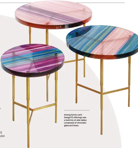  ??  ?? Among Sylvia Lee’s Designto offerings was a bold trio of side tables composed of chromatic glass and brass.