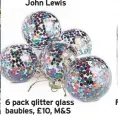  ??  ?? 6 pack glitter glass baubles, £10, M&amp;S