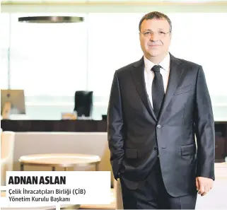  ?? ADNAN ASLAN ?? Çelik İhracatçıl­arı Birliği (ÇİB) Yönetim Kurulu Başkanı