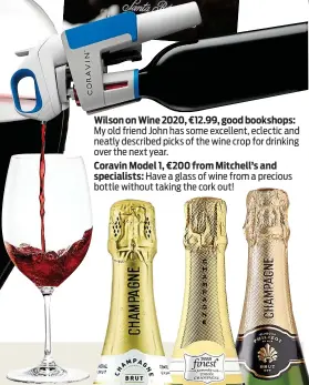  ??  ?? Wilson on Wine 2020, €12.99, good bookshops:
My old friend John has some excellent, eclectic and neatly described picks of the wine crop for drinking over the next year.
Coravin Model 1, €200 from Mitchell’s and
specialist­s: Have a glass of wine from a precious bottle without taking the cork out!