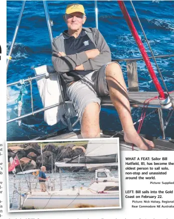  ?? Picture: Supplied Picture: Nick Halsey, Regional Rear Commodore NE Australia ?? WHAT A FEAT: Sailor Bill Hatfield, 81, has become the oldest person to sail solo, non-stop and unassisted around the world.
LEFT: Bill sails into the Gold Coast on February 22.