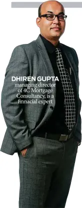  ??  ?? DHIREN GUPTA managing director of 4C Mortgage Consultanc­y, is a finnacial expert