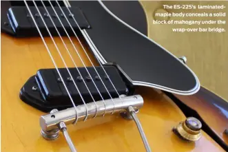  ?? ?? The ES-225’s laminatedm­aple body conceals a solid block of mahogany under the wrap-over bar bridge.