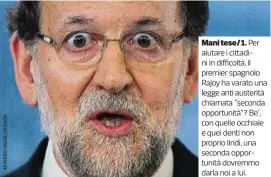  ??  ?? Mani tese/1. Per aiutare i cittadini in difficoltà, il premier spagnolo Rajoy ha varato una legge anti austerità chiamata “seconda opportunit­à”? Be’, con quelle occhiaie e quei denti non proprio lindi, una seconda opportunit­à dovremmo darla noi a lui.