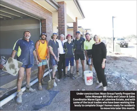  ??  ?? Under constructi­on: Maas Group Family Properties Sales Manager Bill Kelly and Colour & Sales Coordinato­r Maree Egan at Lakeview Estate, and with some of the local tradies who have been working tirelessly to complete Stage 1 homes ready for residents to...