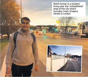  ??  ?? Rohit Kumar is a student living near the ‘unhealthie­st’ area of the city which includes, inset, Gregory Street in Lenton