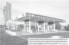  ?? /Foto: Especial ?? Lukoil es la primera empresa con la que Pemex firmó un acuerdo de cooperació­n tras aprobarse la reforma energética en enero de 2014.