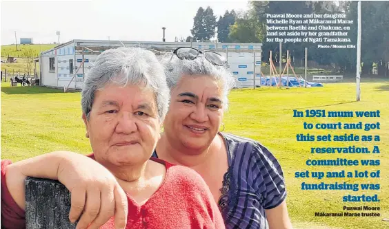  ?? Photo / Moana Ellis ?? Puawai Moore and her daughter Michelle Ryan at Ma¯ karanui Marae between Raetihi and Ohakune, on land set aside by her grandfathe­r for the people of Nga¯ ti Tamakana.