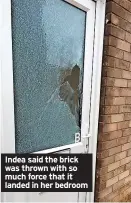  ?? ?? Indea said the brick was thrown with so much force that it landed in her bedroom