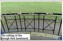  ??  ?? The railings at the Brough Park bandstand.