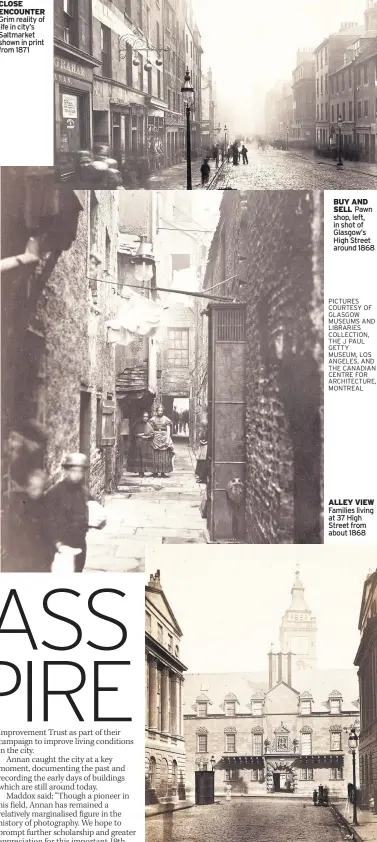  ??  ?? CLOSE ENCOUNTER Grim reality of life in city’s Saltmarket shown in print from 1871 BUY AND SELL Pawn shop, left, in shot of Glasgow’s High Street around 1868 ALLEY VIEW Families living at 37 High Street from about 1868 GRAND DESIGNS View of Glasgow...