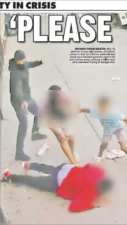  ??  ?? INCHES FROM DEATH: Mia,13, and her 5-year-old brother, Christian, cower in fear on a Bronx sidewalk last week as a masked gunman opens fire just inches away, striking a fallen man who had been trying to escape him.