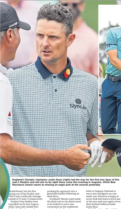  ??  ?? England’s Olympic champion Justin Rose (right) led the way for the first two days of this year’s Masters and will aim to be right there come this evening in Augusta. While Bob MacIntyre (inset) reacts to missing an eagle putt at the second yesterday