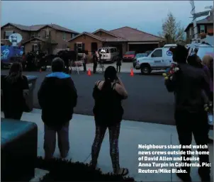  ??  ?? Neighbours stand and watch news crews outside the home of David Allen and Louise Anna Turpin in California. Pic: Reuters/Mike Blake.