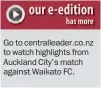  ??  ?? Go to centrallea­der.co.nz to watch highlights from Auckland City’s match against Waikato FC.