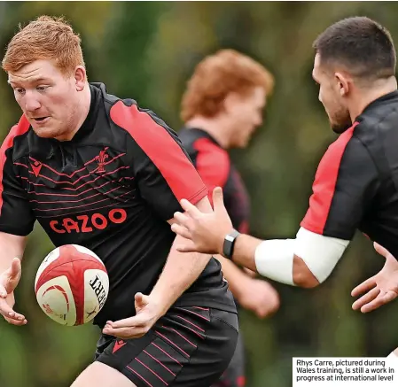  ?? ?? Rhys Carre, pictured during Wales training, is still a work in progress at internatio­nal level