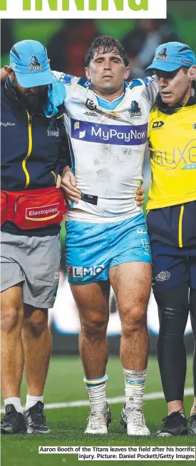  ?? ?? Aaron Booth of the Titans leaves the field after his horrific injury. Picture: Daniel Pockett/getty Images