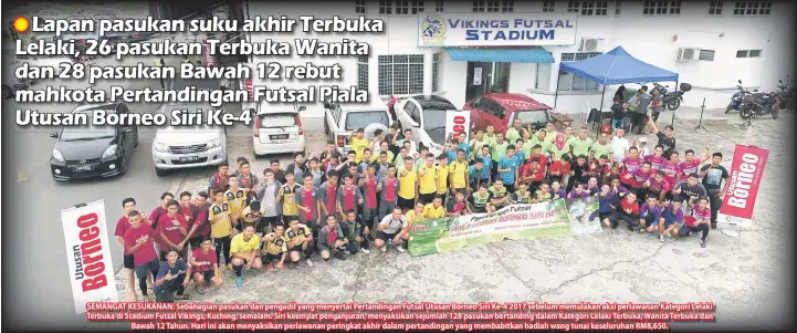  ??  ?? SEMANGAT KESUKANAN: Sebahagian pasukan dan pengadil yang menyertai Pertanding­an Futsal Utusan Borneo Siri Ke-4 2017 sebelum memulakan aksi perlawanan Kategori Lelaki Terbuka di Stadium Futsal Vikings, Kuching, semalam. Siri keempat penganjura­n,...