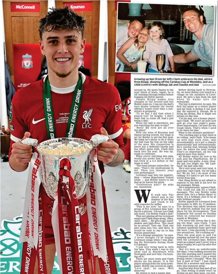  ?? ?? Growing up fast (from far left): Clark embraces his dad, advice from Klopp, showing off the Carabao Cup at Wembley, and as a child (centre) with siblings Jak and Claudia and dad