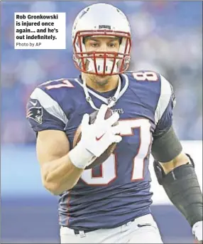  ?? Photo by AP ?? Rob Gronkowski is injured once again... and he’s out indefinite­ly.