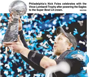  ?? REUTERS ?? Philadelph­ia’s Nick Foles celebrates with the Vince Lombardi Trophy after powering the Eagles to the Super Bowl LII crown.