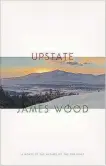  ??  ?? “Upstate” by James Wood, (Farrar, Straus and Giroux), 224 pages, $34