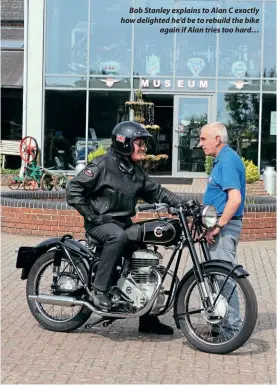  ??  ?? Bob Stanley explains to Alan C exactly how delighted he’d be to rebuild the bike again if Alan tries too hard…