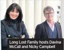  ??  ?? Long Lost Family hosts Davina Mccall and Nicky Campbell