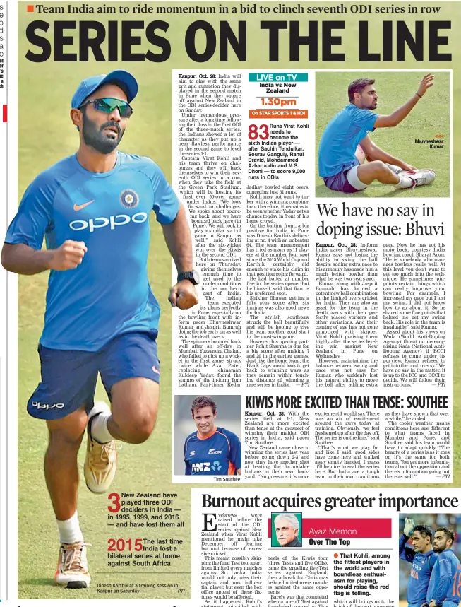  ?? — PTI — PTI — PTI — PTI ?? Dinesh Karthik at a training session in Kanpur on Saturday. Tim Southee Bhuvneshwa­r Kumar Virat Kohli and M.S. Dhoni.