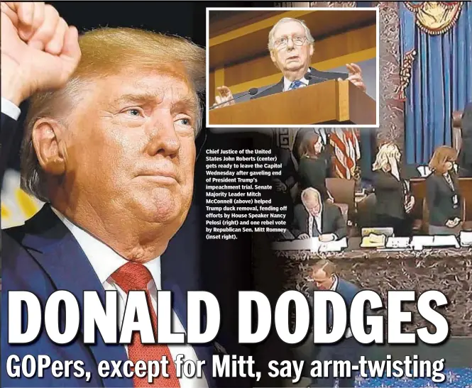  ??  ?? Chief Justice of the United States John Roberts (center) gets ready to leave the Capitol Wednesday after gaveling end of President Trump’s impeachmen­t trial. Senate Majority Leader Mitch McConnell (above) helped Trump duck removal, fending off efforts by House Speaker Nancy Pelosi (right) and one rebel vote by Republican Sen. Mitt Romney (inset right).