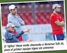  ??  ?? a Veracruz Sub 20, El 'Ojitos' Meza anda checando
sin entrenar. pues el primer equipo sigue
