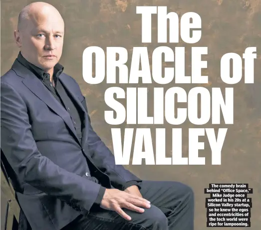  ??  ?? The comedy brain behind “Office Space,” Mike Judge once worked in his 20s at a Silicon Valley startup, so he knew the egos and eccentrici­ties of the tech world were ripe for lampooning.