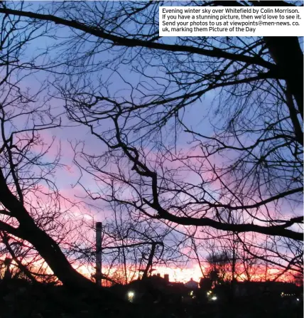  ??  ?? Evening winter sky over Whitefield by Colin Morrison. If you have a stunning picture, then we’d love to see it. Send your photos to us at viewpoints@men-news. co. uk, marking them Picture of the Day