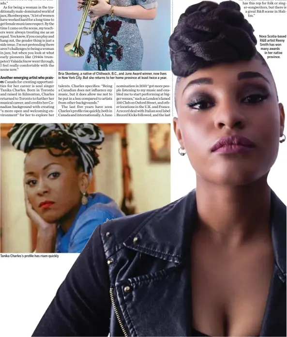  ??  ?? Bria Skonberg, a native of Chiliwack, B.C., and Juno Award winner, now lives in New York City. But she returns to her home province at least twice a year. Tanika Charles’s profile has risen quickly Nova Scotia-based R&B artist Reeny Smith has won many...