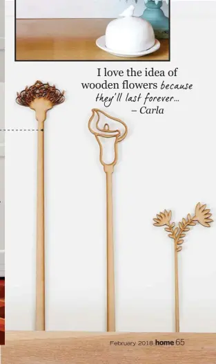  ??  ?? I love the idea of wooden flowers because they’ll last forever... – Carla