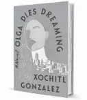  ?? ?? ‘Olga Dies Dreaming’ By Xochitl Gonzalez Flatiron
373 pages, $27.99