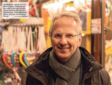  ?? FOTO: DANIEL DRESCHER ?? Als Mediziner widmet sich Professor Andreas Michalsen der gesunden Ernährung und dem Fasten. Beim Besuch auf dem Ravensburg­er Weihnachts­markt gibt er sich aber trotzdem entspannt.