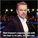  ?? ?? Matt Damon’s ongoing feud with the host is no joke, insiders say