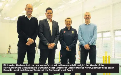  ??  ?? Pictured at the launch of the new women’s cricket pathway are (left to right) Ian Wardle of the Northumber­land Cricket Board, Durham Cricket Director of Cricket Marcus North, pathway head coach Danielle Hazell and Graeme Weekes of the Durham Cricket Board