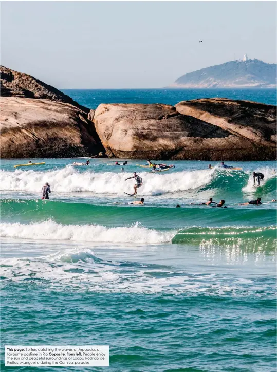  ??  ?? This page, Surfers catching the waves at Arpoador, a favourite pastime in Rio Opposite, from left, People enjoy the sun and peaceful surroundin­gs of Lagoa Rodrigo de Freitas; Mangueira during the Carnival parades