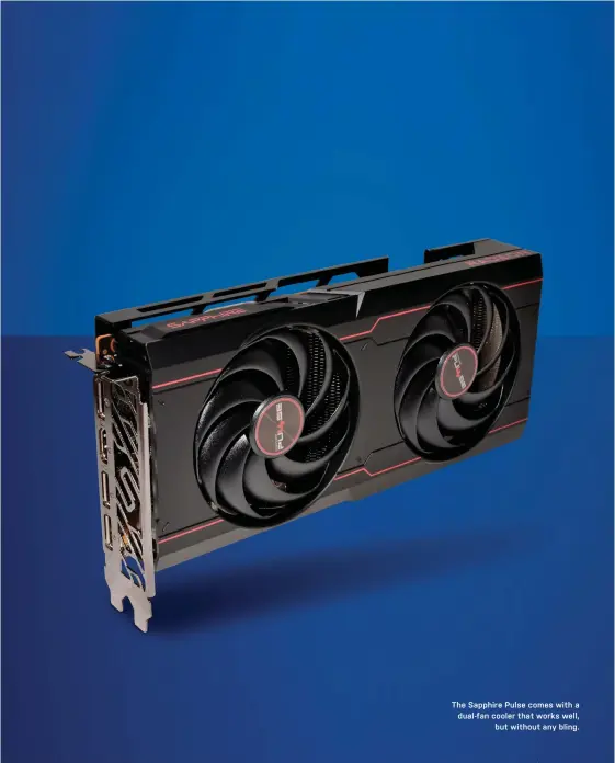  ?? ?? The Sapphire Pulse comes with a dual-fan cooler that works well,
but without any bling.