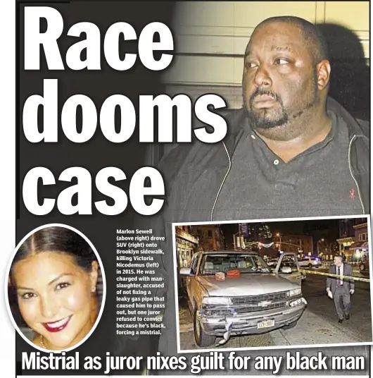  ??  ?? Marlon Sewell (above right) drove SUV (right) onto Brooklyn sidewalk, killing Victoria Nicodemus (left) in 2015. He was charged with manslaught­er, accused of not fixing a leaky gas pipe that caused him to pass out, but one juror refused to convict...