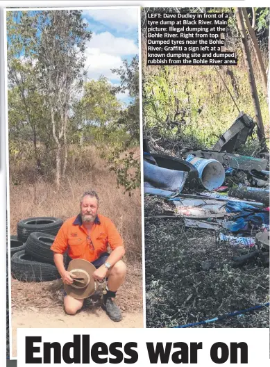  ?? ?? LEFT: Dave Dudley in front of a tyre dump at Black River. Main picture: Illegal dumping at the Bohle River. Right from top: Dumped tyres near the Bohle River; Graffiti a sign left at a known dumping site and dumped rubbish from the Bohle River area.