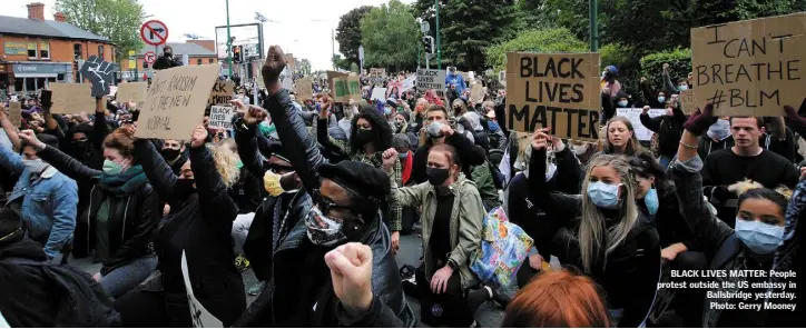  ??  ?? BLACK LIVES MATTER: People protest outside the US embassy in Ballsbridg­e yesterday. Photo: Gerry Mooney