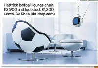  ??  ?? Hattrick football lounge chair, £2,900 and footstool, £1,200, Lento, Do Shop (do-shop.com)