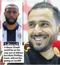  ??  ?? &gt;Nacer Chadli could be on his way out of Albion but Matt Phillips, inset, will not be going to Cardiff