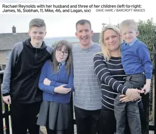  ??  ?? Rachael Reynolds with her husband and three of her children (left-to-right: James, 16, Siobhan, 11, Mike, 46, and Logan, six) DAVE HARE / BARCROFT IMAGES